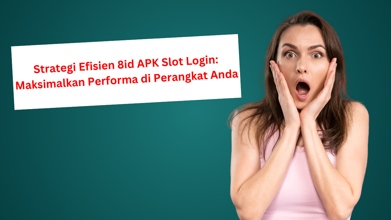Strategi Efisien 8id APK Slot Login: Maksimalkan Performa di Perangkat Anda